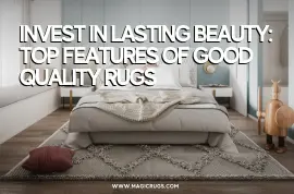 Invest in Lasting Beauty: Top Features of Good Quality Rugs