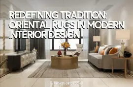 Redefining Tradition: Oriental Rugs in Modern Interior Design